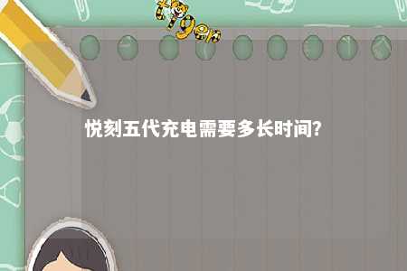 悦刻五代充电需要多长时间？ 