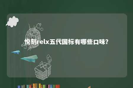 悦刻relx五代国标有哪些口味？ 